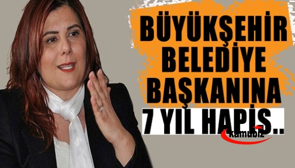 Büyükşehir Belediye Başkanına 7 yıl hapis..