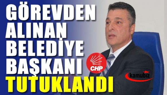 Görevden alınan Belediye Başkanı tutuklandı