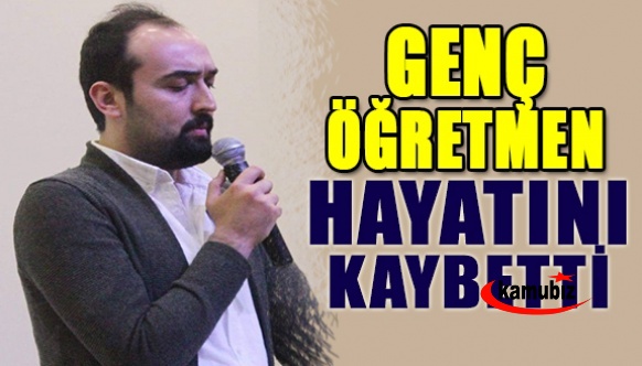 32 yaşındaki genç öğretmen hayatını kaybetti