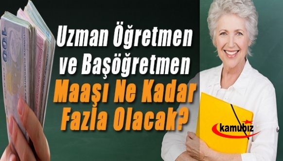 Zamlardan Sonra Uzman Öğretmen ve Başöğretmen Maaşı Ne Kadar Fazla Olacak?