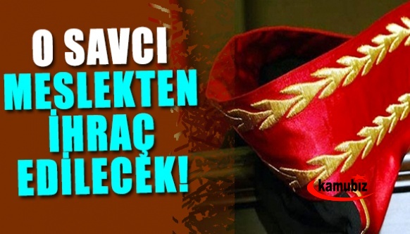 O savcı meslekten ihraç edilecek