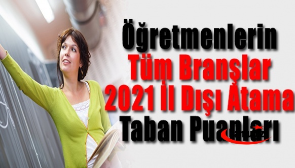 Öğretmenlerin Tüm Branşlar 2021 İl Dışı Atama Taban Puanları