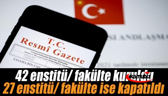 42 enstitü/ fakülte kuruldu, 27 enstitü/ fakülte ise kapatıldı