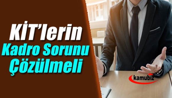 KİT’lerin kadro sorunu çözülmeli